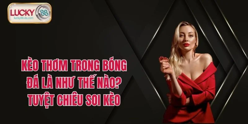 Kèo Thơm Trong Bóng Đá Là Như Thế Nào? Tuyệt Chiêu Soi Kèo